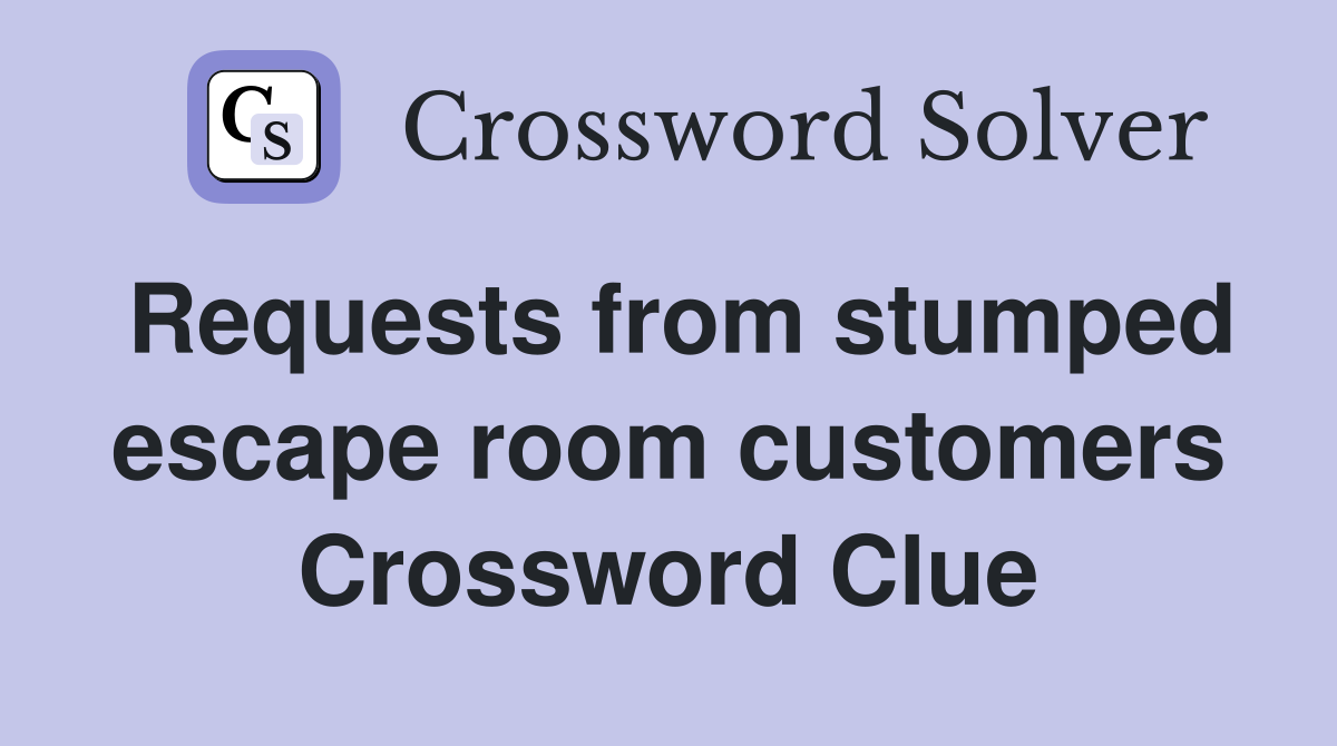 Requests from stumped escape room customers Crossword Clue Answers